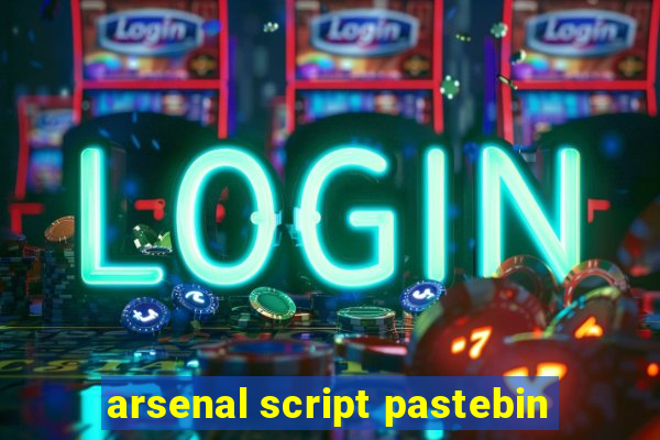 arsenal script pastebin